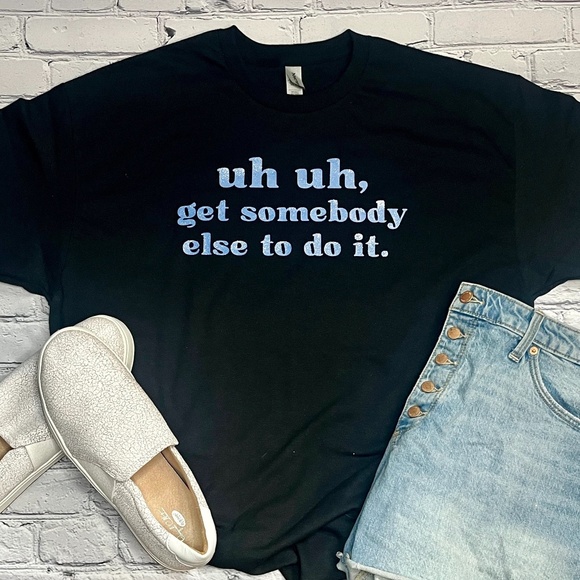 Uh Uh, Get Somebody Else T-Shirt - Picture 1 of 1
